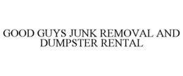 GOOD GUYS JUNK REMOVAL AND DUMPSTER RENTAL trademark