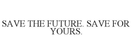 SAVE THE FUTURE. SAVE FOR YOURS. trademark