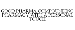 GOOD PHARMA COMPOUNDING PHARMACY WITH A PERSONAL TOUCH trademark