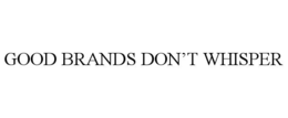 GOOD BRANDS DON’T WHISPER trademark