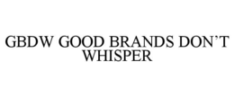 GBDW GOOD BRANDS DON’T WHISPER trademark