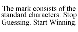 THE MARK CONSISTS OF THE STANDARD CHARACTERS: STOP GUESSING. START WINNING. trademark