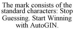 THE MARK CONSISTS OF THE STANDARD CHARACTERS: STOP GUESSING. START WINNING WITH AUTOGIN. trademark