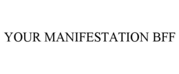 YOUR MANIFESTATION BFF trademark