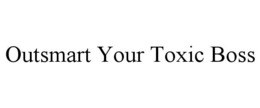 OUTSMART YOUR TOXIC BOSS trademark