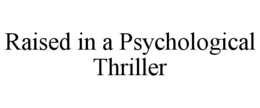 RAISED IN A PSYCHOLOGICAL THRILLER trademark