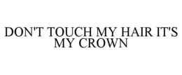 DON'T TOUCH MY HAIR IT'S MY CROWN trademark