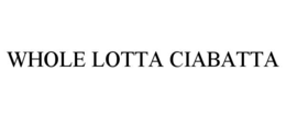 WHOLE LOTTA CIABATTA trademark
