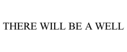 THERE WILL BE A WELL trademark