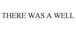 THERE WAS A WELL trademark