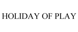 HOLIDAY OF PLAY trademark