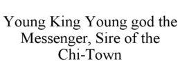 YOUNG KING YOUNG GOD THE MESSENGER, SIRE OF THE CHI-TOWN trademark