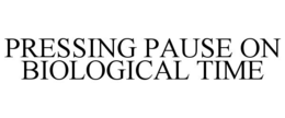 PRESSING PAUSE ON BIOLOGICAL TIME trademark