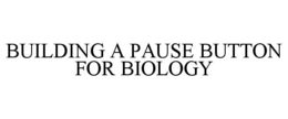 BUILDING A PAUSE BUTTON FOR BIOLOGY trademark