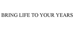 BRING LIFE TO YOUR YEARS trademark