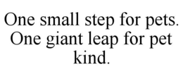 ONE SMALL STEP FOR PETS. ONE GIANT LEAP FOR PET KIND. trademark
