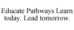 EDUCATE PATHWAYS LEARN TODAY. LEAD TOMORROW. trademark