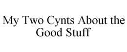 MY TWO CYNTS ABOUT THE GOOD STUFF trademark