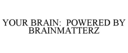 YOUR BRAIN:  POWERED BY BRAINMATTERZ trademark