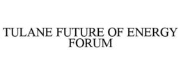 TULANE FUTURE OF ENERGY FORUM trademark