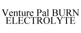 VENTURE PAL BURN ELECTROLYTE trademark
