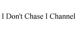 I DON'T CHASE I CHANNEL trademark