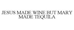 JESUS MADE WINE BUT MARY MADE TEQUILA trademark