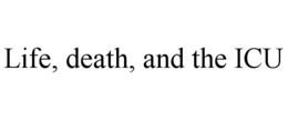 LIFE, DEATH, AND THE ICU trademark