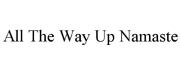 ALL THE WAY UP NAMASTE trademark