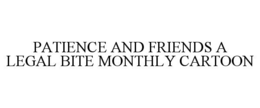 PATIENCE AND FRIENDS A LEGAL BITE MONTHLY CARTOON trademark