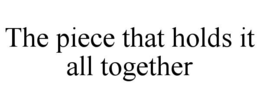 THE PIECE THAT HOLDS IT ALL TOGETHER trademark