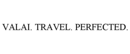 VALAI. TRAVEL. PERFECTED. trademark