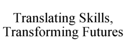 TRANSLATING SKILLS, TRANSFORMING FUTURES trademark