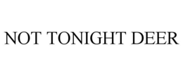 NOT TONIGHT DEER trademark
