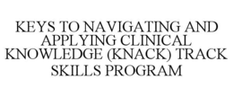 KEYS TO NAVIGATING AND APPLYING CLINICAL KNOWLEDGE (KNACK) TRACK SKILLS PROGRAM trademark