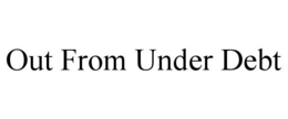 OUT FROM UNDER DEBT trademark