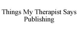 THINGS MY THERAPIST SAYS PUBLISHING trademark