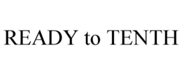 READY TO TENTH trademark