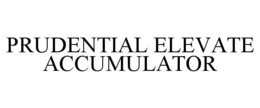 PRUDENTIAL ELEVATE ACCUMULATOR trademark