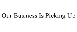 OUR BUSINESS IS PICKING UP trademark