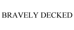 BRAVELY DECKED trademark