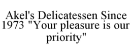 AKEL'S DELICATESSEN SINCE 1973 "YOUR PLEASURE IS OUR PRIORITY" trademark