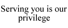 SERVING YOU IS OUR PRIVILEGE trademark