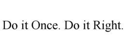 DO IT ONCE. DO IT RIGHT. trademark