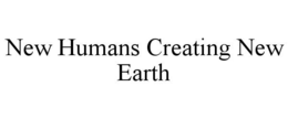 NEW HUMANS CREATING NEW EARTH trademark