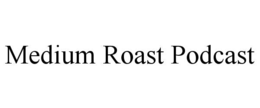 MEDIUM ROAST PODCAST trademark