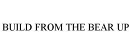 BUILD FROM THE BEAR UP trademark