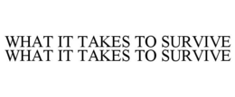WHAT IT TAKES TO SURVIVE WHAT IT TAKES TO SURVIVE trademark