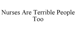 NURSES ARE TERRIBLE PEOPLE TOO trademark