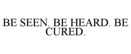 BE SEEN. BE HEARD. BE CURED. trademark